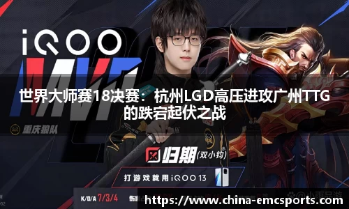 世界大师赛18决赛：杭州LGD高压进攻广州TTG的跌宕起伏之战