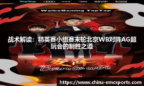 战术解读：精英赛小组赛末轮北京WB对阵AG超玩会的制胜之道